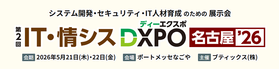 システム開発・セキュリティ・IT人材育成のための展示会 第2回IT・情シスDXPO 大阪'26 会期：2026年2月26日（木）・27日（金） 会場：インテックス大阪 主催：ブティックス（株）